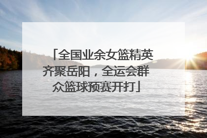 全国业余女篮精英齐聚岳阳，全运会群众篮球预赛开打