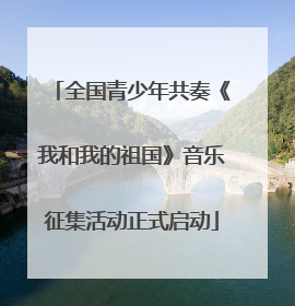 全国青少年共奏《我和我的祖国》音乐征集活动正式启动
