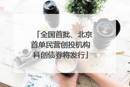 全国首批、北京首单民营创投机构科创债券将发行