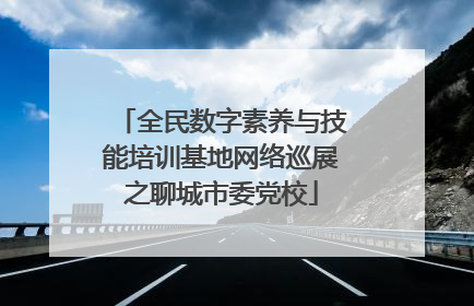 全民数字素养与技能培训基地网络巡展之聊城市委党校