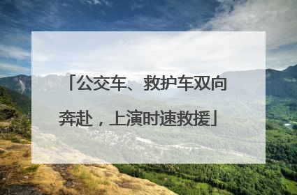 公交车、救护车双向奔赴，上演时速救援