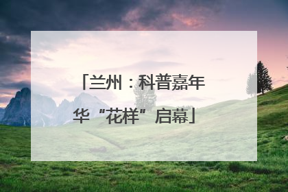 兰州：科普嘉年华“花样”启幕