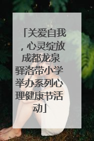 关爱自我，心灵绽放 成都龙泉驿洛带小学举办系列心理健康节活动