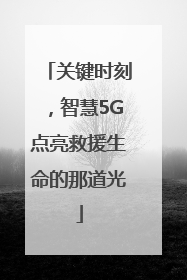 关键时刻，智慧5G点亮救援生命的那道光
