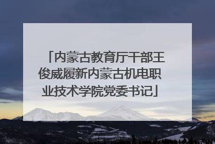 内蒙古教育厅干部王俊威履新内蒙古机电职业技术学院党委书记