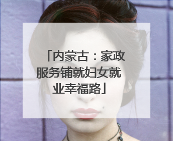 内蒙古：家政服务铺就妇女就业幸福路