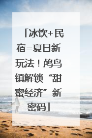 冰饮+民宿=夏日新玩法！鸬鸟镇解锁“甜蜜经济”新密码