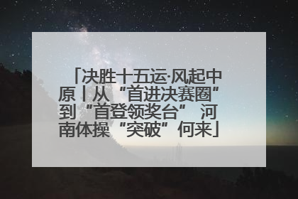 决胜十五运·风起中原丨从“首进决赛圈”到“首登领奖台” 河南体操“突破”何来