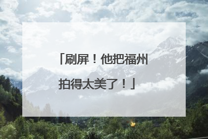 刷屏！他把福州拍得太美了！