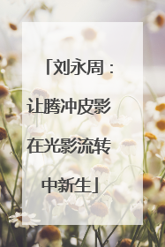 刘永周：让腾冲皮影在光影流转中新生