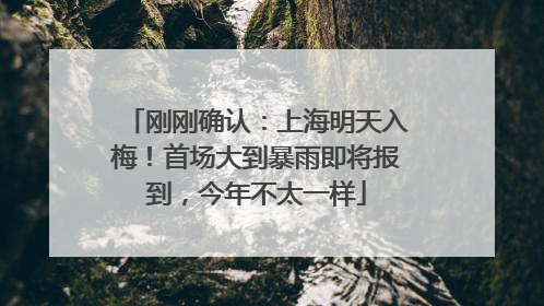 刚刚确认：上海明天入梅！首场大到暴雨即将报到，今年不太一样