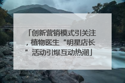 创新营销模式引关注，植物医生“明星店长”活动引爆互动热潮