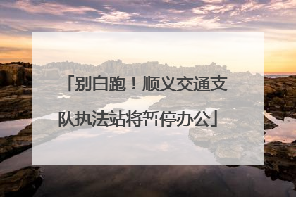 别白跑！顺义交通支队执法站将暂停办公