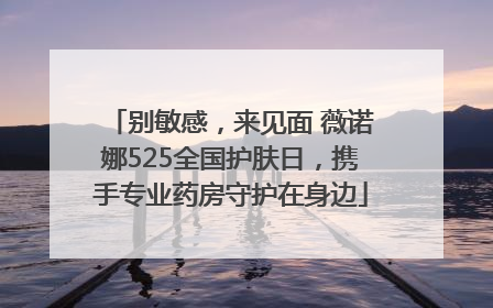 别敏感，来见面 薇诺娜525全国护肤日，携手专业药房守护在身边