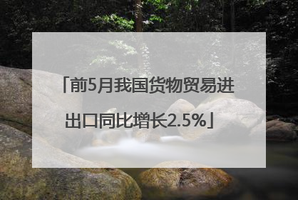 前5月我国货物贸易进出口同比增长2.5%