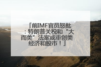 前IMF官员怒批：特朗普关税和“大而美”法案或重创美经济和股市！