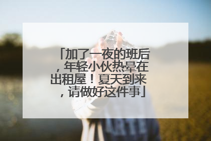 加了一夜的班后，年轻小伙热晕在出租屋！夏天到来，请做好这件事