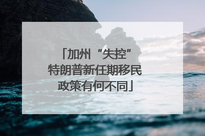加州“失控” 特朗普新任期移民政策有何不同