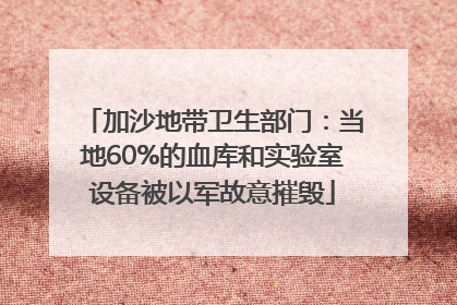 加沙地带卫生部门：当地60%的血库和实验室设备被以军故意摧毁
