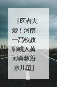 医者大爱！河南一高校教师跳入黄河勇救落水儿童