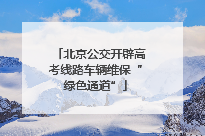 北京公交开辟高考线路车辆维保“绿色通道”