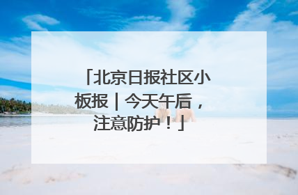 北京日报社区小板报｜今天午后，注意防护！