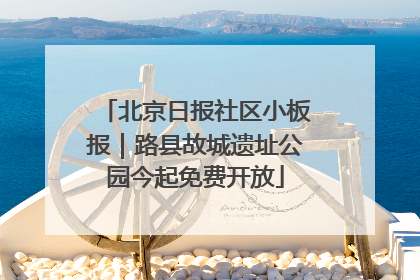 北京日报社区小板报｜路县故城遗址公园今起免费开放