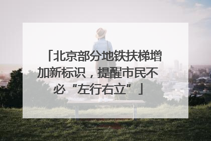 北京部分地铁扶梯增加新标识，提醒市民不必“左行右立”