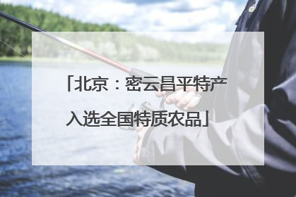 北京：密云昌平特产入选全国特质农品