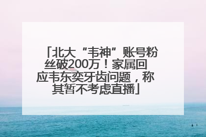 北大“韦神”账号粉丝破200万！家属回应韦东奕牙齿问题，称其暂不考虑直播