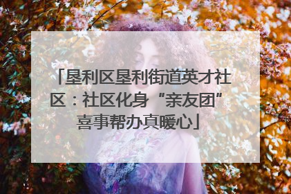 垦利区垦利街道英才社区：社区化身“亲友团” 喜事帮办真暖心