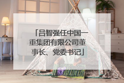 吕智强任中国一重集团有限公司董事长、党委书记