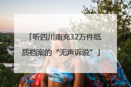 听四川南充32万件纸质档案的“无声诉说”