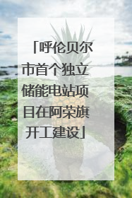 呼伦贝尔市首个独立储能电站项目在阿荣旗开工建设