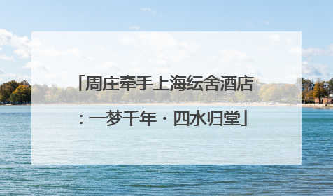周庄牵手上海纭舍酒店：一梦千年・四水归堂