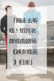 周末去听戏！绍兴老牌戏曲剧场《越乡戏苑》归来