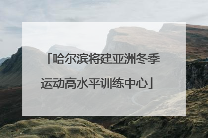 哈尔滨将建亚洲冬季运动高水平训练中心