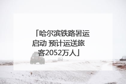 哈尔滨铁路暑运启动 预计运送旅客2052万人