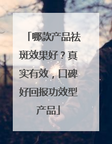 哪款产品祛斑效果好？真实有效，口碑好回报功效型产品