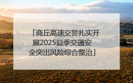 商丘高速交警扎实开展2025夏季交通安全突出风险综合整治