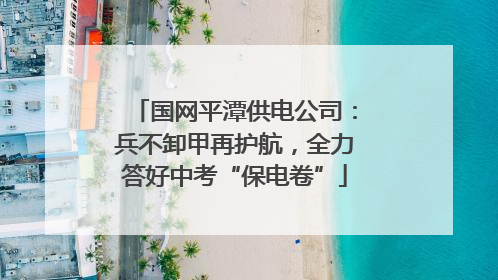 国网平潭供电公司：兵不卸甲再护航，全力答好中考“保电卷”