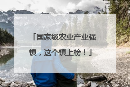 国家级农业产业强镇，这个镇上榜！