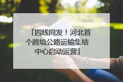 四线同发！河北首个跨境公路运输集结中心启动运营