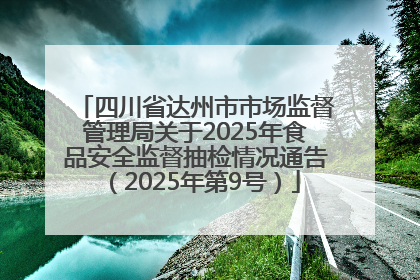 四川省达州市市场监督管理局关于2025年食品安全监督抽检情况通告（2025年第9号）