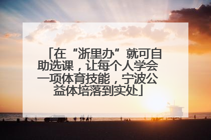 在“浙里办”就可自助选课，让每个人学会一项体育技能，宁波公益体培落到实处