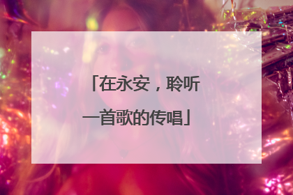 在永安，聆听一首歌的传唱