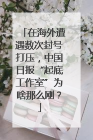 在海外遭遇数次封号打压，中国日报“起底工作室”为啥那么刚？