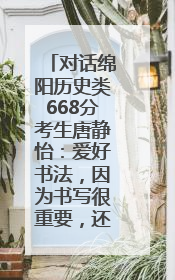 对话绵阳历史类668分考生唐静怡：爱好书法，因为书写很重要，还能提升专注力
