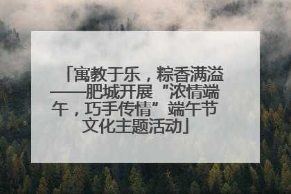 寓教于乐，粽香满溢——肥城开展“浓情端午，巧手传情”端午节文化主题活动