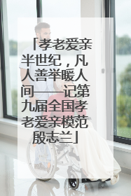 孝老爱亲半世纪，凡人善举暖人间——记第九届全国孝老爱亲模范殷志兰